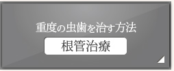 重度の虫歯を治す方法 根管治療