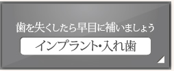 歯を失くしたら早目に補いましょう インプラント・入れ歯