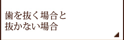 歯を抜く場合と抜かない場合