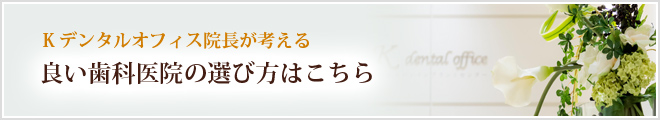 Kデンタルオフィス院長が考える 良い歯科医院の選び方はこちら