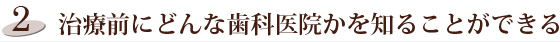 治療前にどんな歯科医院かを知ることができる