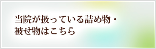 当院が扱っている詰め物・被せ物はこちら