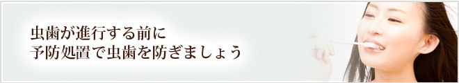 虫歯が進行する前に予防処置で虫歯を防ぎましょう