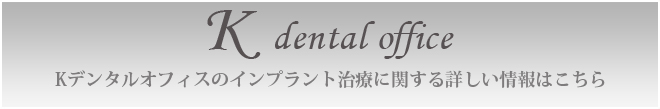 Kデンタルオフィスのインプラント治療に関する詳しい情報はこちら